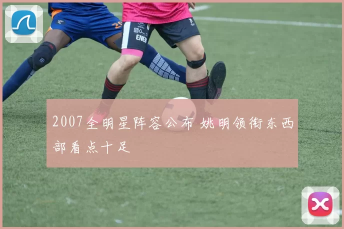 2007全明星阵容公布 姚明领衔东西部看点十足