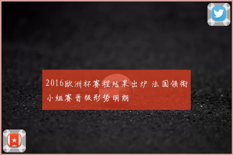 2016欧洲杯赛程结果出炉 法国领衔小组赛晋级形势明朗