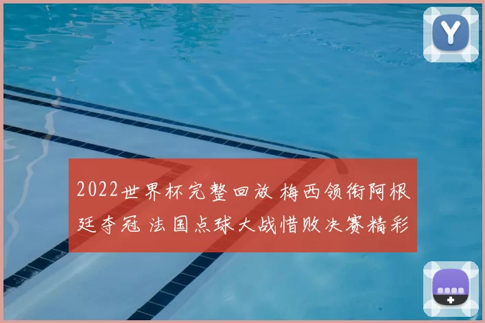 2022世界杯完整回放 梅西领衔阿根廷夺冠 法国点球大战惜败决赛精彩全览