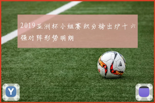 2019亚洲杯小组赛积分榜出炉十六强对阵形势明朗