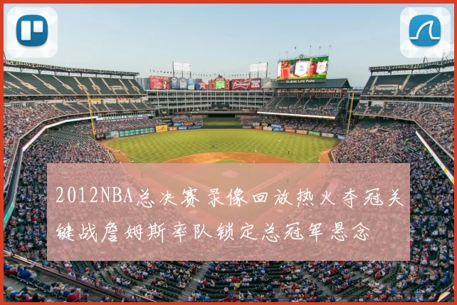 2012NBA总决赛录像回放热火夺冠关键战詹姆斯率队锁定总冠军悬念