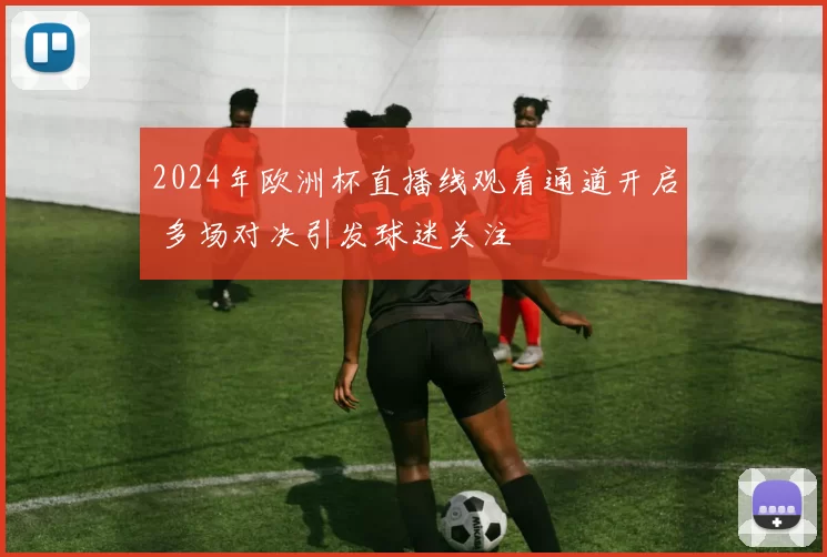 2024年欧洲杯直播线观看通道开启 多场对决引发球迷关注