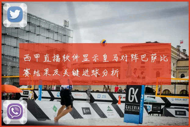西甲直播软件显示皇马对阵巴萨比赛结果及关键进球分析