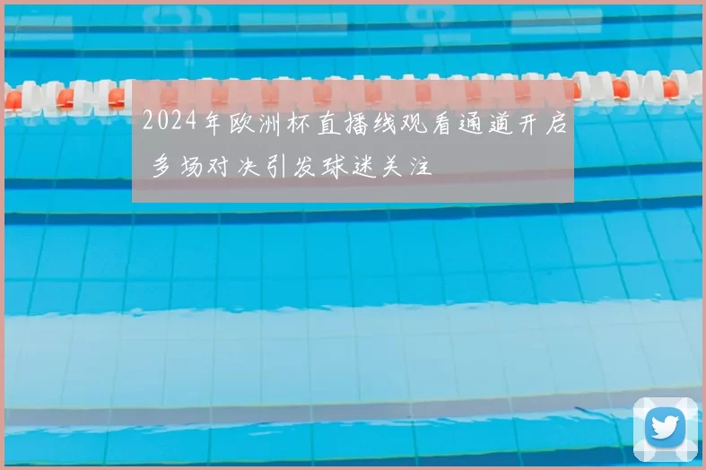 2024年欧洲杯直播线观看通道开启 多场对决引发球迷关注