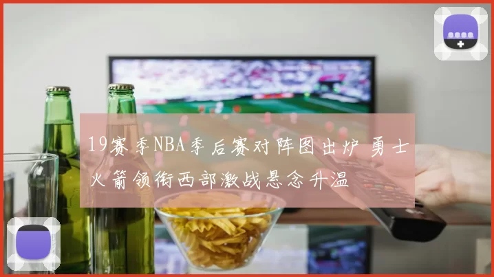 19赛季NBA季后赛对阵图出炉 勇士火箭领衔西部激战悬念升温