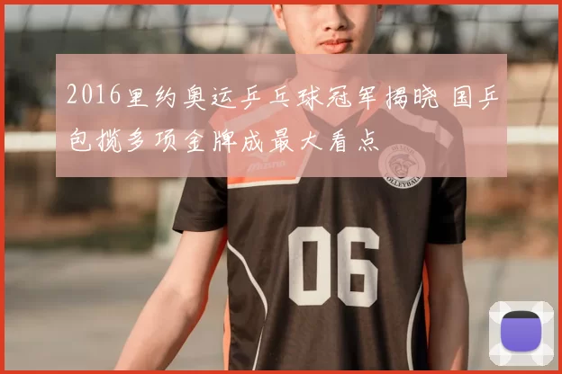2016里约奥运乒乓球冠军揭晓 国乒包揽多项金牌成最大看点
