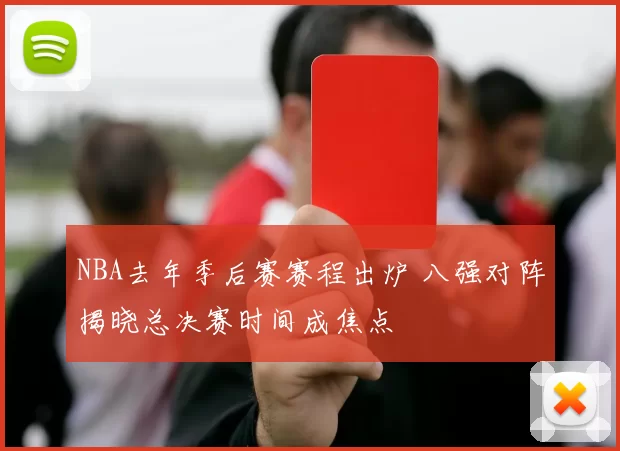 NBA去年季后赛赛程出炉 八强对阵揭晓总决赛时间成焦点