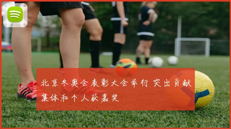 北京冬奥会表彰大会举行 突出贡献集体和个人获嘉奖