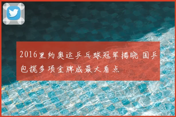 2016里约奥运乒乓球冠军揭晓 国乒包揽多项金牌成最大看点