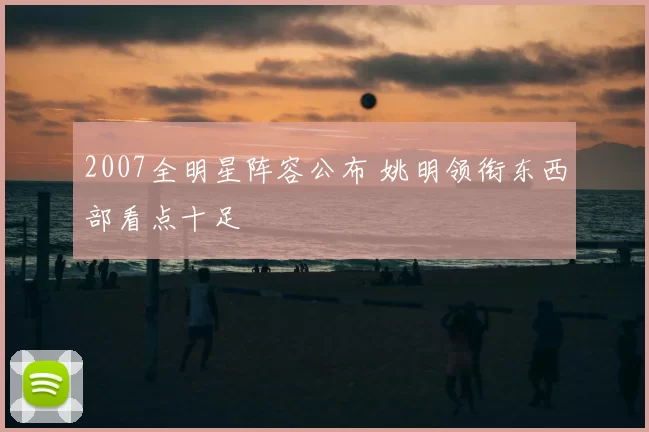 2007全明星阵容公布 姚明领衔东西部看点十足