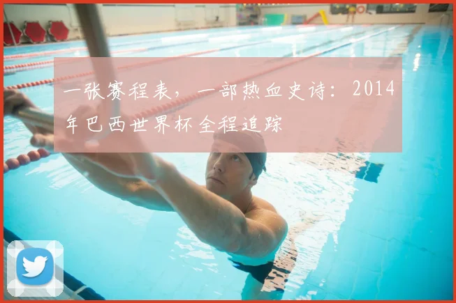 一张赛程表,一部热血史诗:2014年巴西世界杯全程追踪