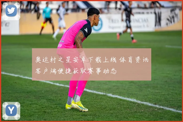 奥运村之星安卓下载上线 体育资讯客户端便捷获取赛事动态