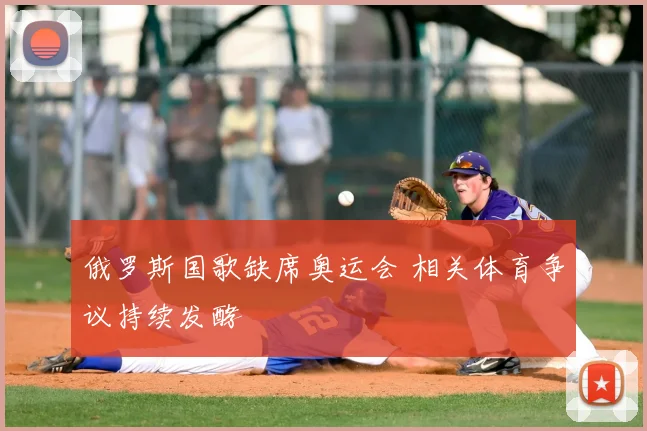 俄罗斯国歌缺席奥运会 相关体育争议持续发酵