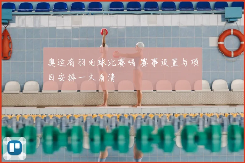 奥运有羽毛球比赛吗 赛事设置与项目安排一文看清