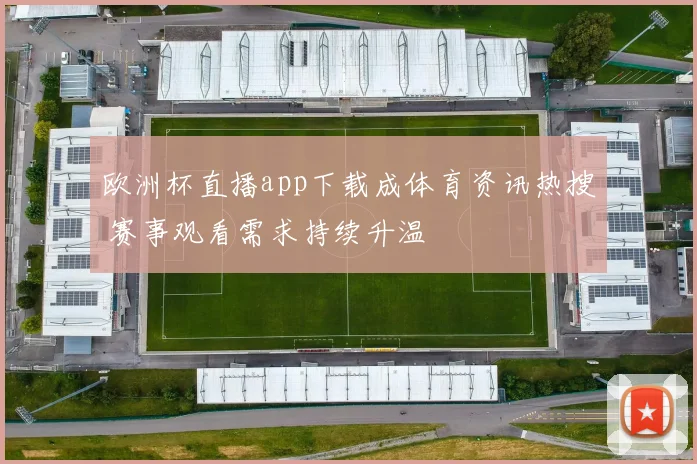 欧洲杯直播app下载成体育资讯热搜 赛事观看需求持续升温