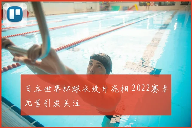 日本世界杯球衣设计亮相 2022赛季元素引发关注