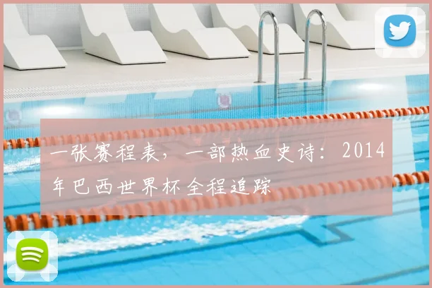 一张赛程表,一部热血史诗:2014年巴西世界杯全程追踪