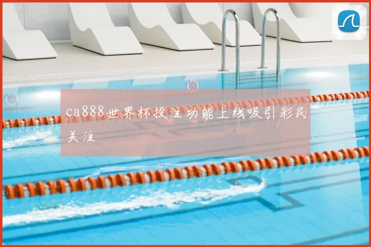 ca888世界杯投注功能上线吸引彩民关注