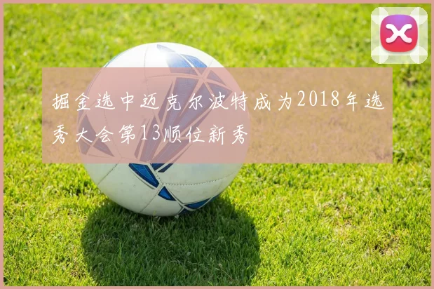 掘金选中迈克尔波特成为2018年选秀大会第13顺位新秀